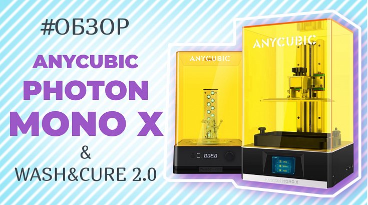 Обзор 3D принтера Anycubic Photon Mono X и устройства 2в1 Anycubic Wash&Cure 2.0