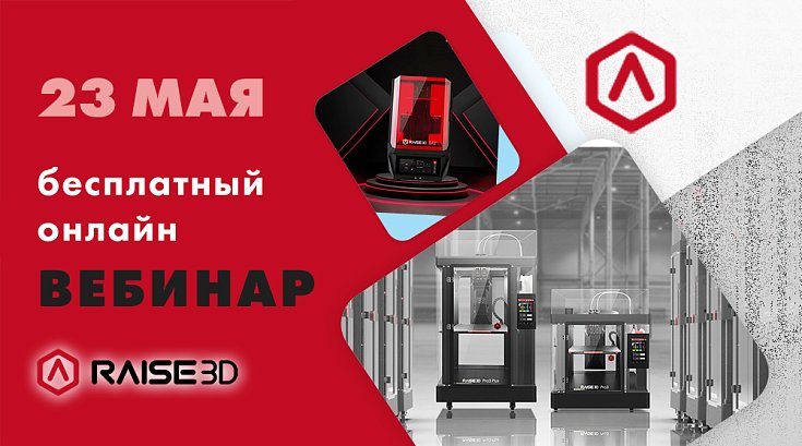 23 МАЯ! Бесплатный онлайн-ВЕБИНАР: Новинки оборудования Raise3D – больше возможностей в FDM и фотополимерной 3D-печати